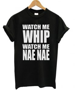 Watch Me Whip Watch Me Nae Nae T-shirt
