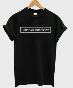 What Do You Mean Justin Biebers Song Unisex T-shirt