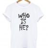 Who Is He T-shirt
