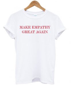 Make Empathy Great Again Anti Trumph T-shirt